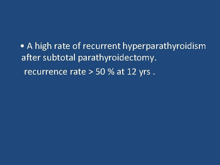  • A high rate of recurrent hyperparathyroidism after subtotal parathyroidectomy. recurrence rate >