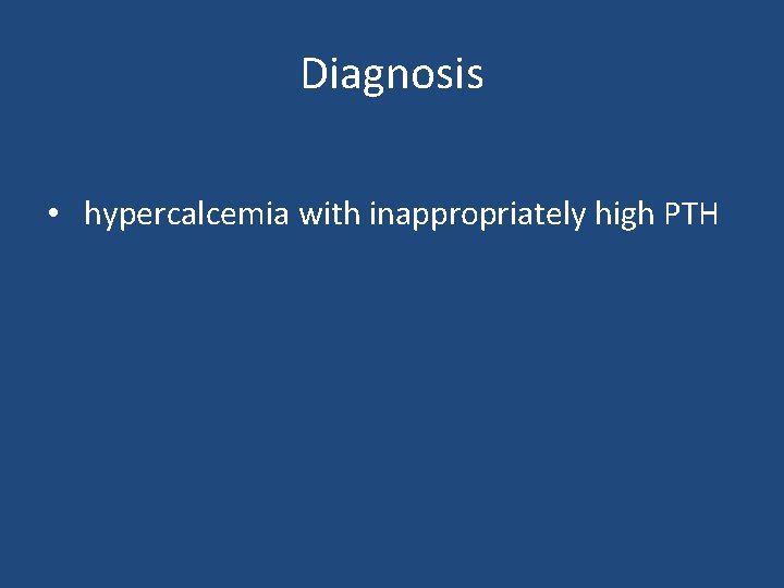 Diagnosis • hypercalcemia with inappropriately high PTH 