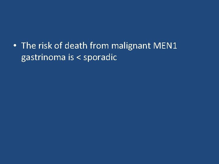  • The risk of death from malignant MEN 1 gastrinoma is < sporadic