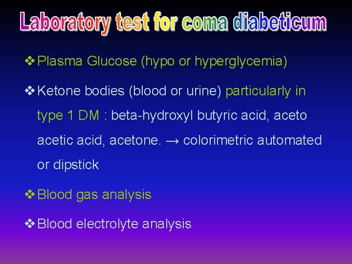 v Plasma Glucose (hypo or hyperglycemia) v Ketone bodies (blood or urine) particularly in