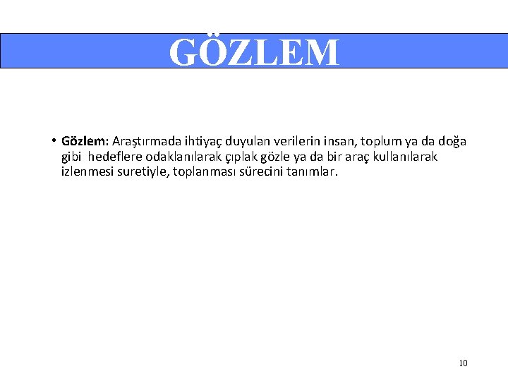 GÖZLEM • Gözlem: Araştırmada ihtiyaç duyulan verilerin insan, toplum ya da doğa gibi hedeflere