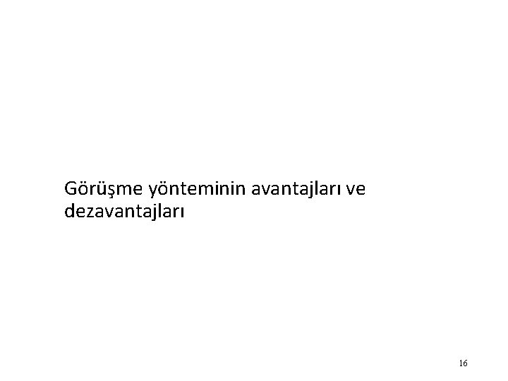 Görüşme yönteminin avantajları ve dezavantajları 16 