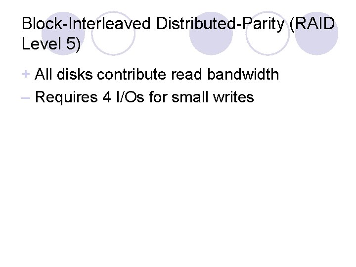 Block-Interleaved Distributed-Parity (RAID Level 5) + All disks contribute read bandwidth – Requires 4