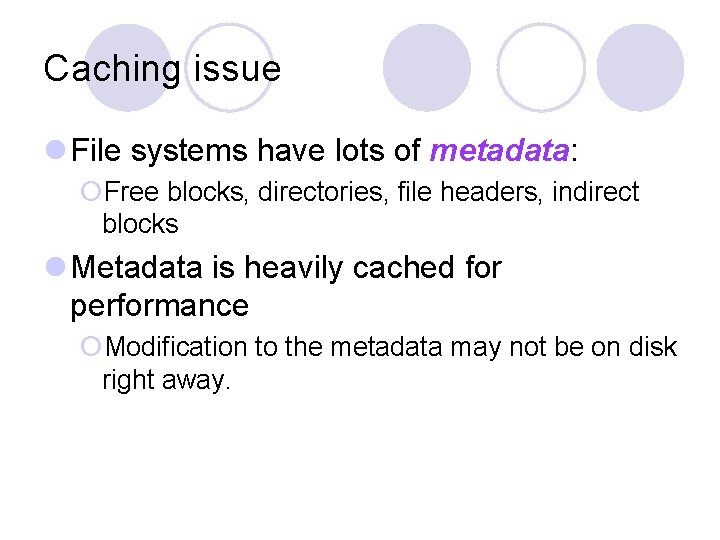 Caching issue l File systems have lots of metadata: ¡Free blocks, directories, file headers,