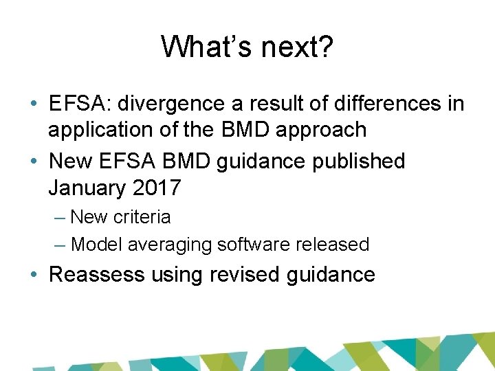 What’s next? • EFSA: divergence a result of differences in application of the BMD