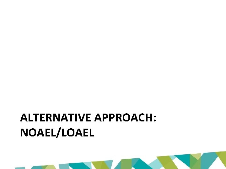 ALTERNATIVE APPROACH: NOAEL/LOAEL 