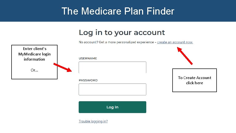 The Medicare Plan Finder Enter client’s My. Medicare login information Or… To Create Account The Medicare Plan Finder Enter client’s My. Medicare login information Or… To Create Account