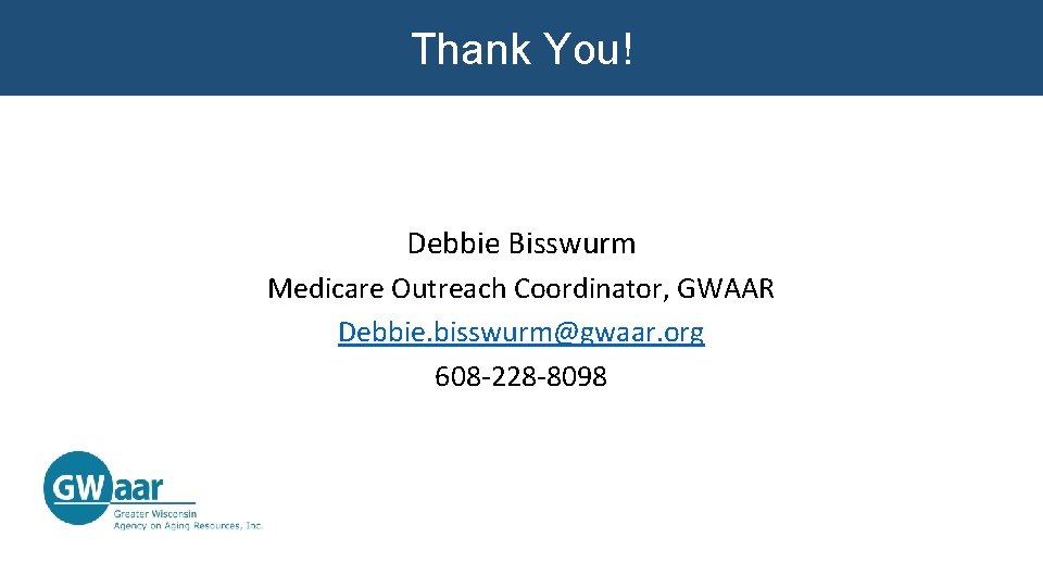 Thank You! Debbie Bisswurm Medicare Outreach Coordinator, GWAAR Debbie. bisswurm@gwaar. org 608 -228 -8098 Thank You! Debbie Bisswurm Medicare Outreach Coordinator, GWAAR Debbie. bisswurm@gwaar. org 608 -228 -8098