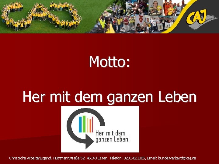 Motto: Her mit dem ganzen Leben Christliche Arbeiterjugend, Hüttmannstraße 52, 45143 Essen, Telefon: 0201