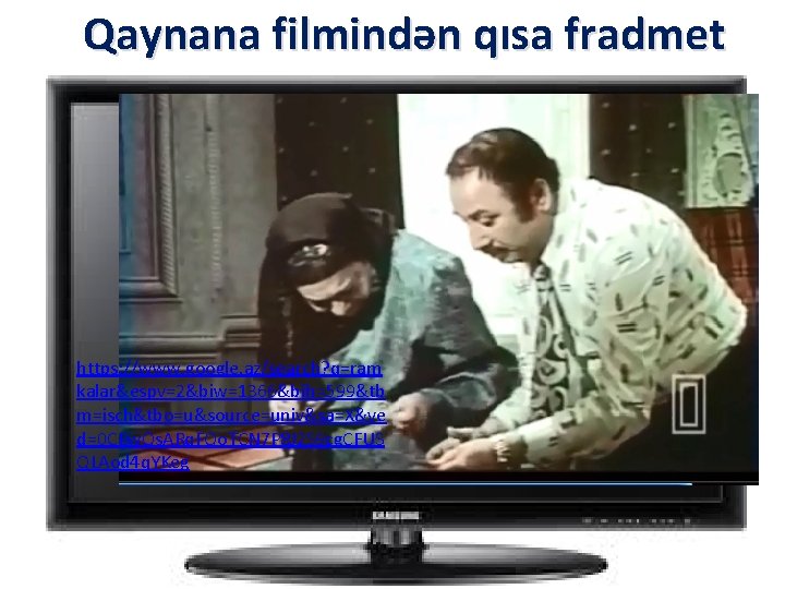 Qaynana filmindən qısa fradmet https: //www. google. az/search? q=ram kalar&espv=2&biw=1366&bih=599&tb m=isch&tbo=u&source=univ&sa=X&ve d=0 CBw. Qs.