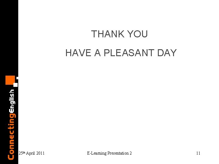 THANK YOU HAVE A PLEASANT DAY 25 th April 2011 E-Learning Presentation 2 11 THANK YOU HAVE A PLEASANT DAY 25 th April 2011 E-Learning Presentation 2 11