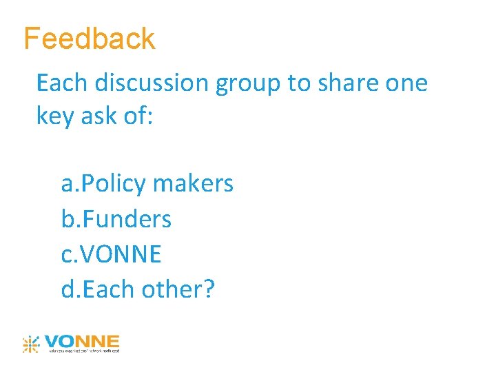 Feedback Each discussion group to share one key ask of: a. Policy makers b.
