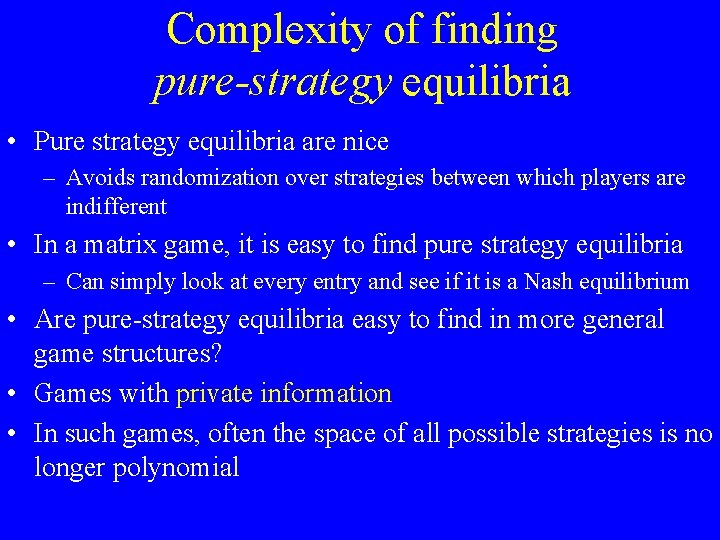 Complexity of finding pure-strategy equilibria • Pure strategy equilibria are nice – Avoids randomization