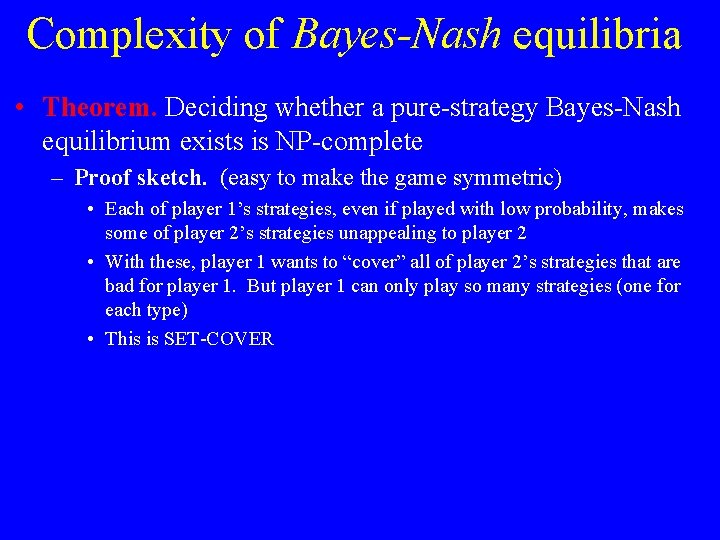 Complexity of Bayes-Nash equilibria • Theorem. Deciding whether a pure-strategy Bayes-Nash equilibrium exists is