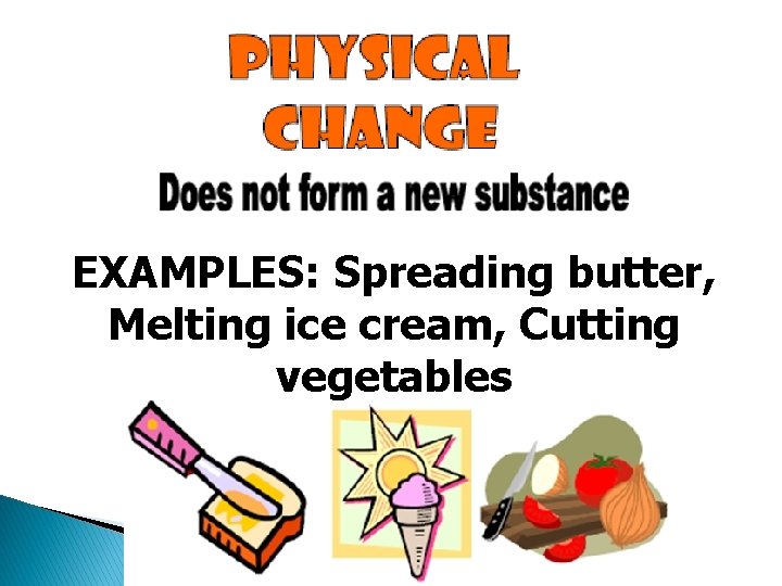 EXAMPLES: Spreading butter, Melting ice cream, Cutting vegetables 