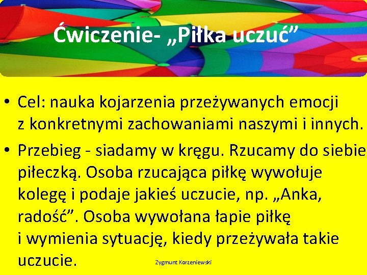 Ćwiczenie- „Piłka uczuć” • Cel: nauka kojarzenia przeżywanych emocji z konkretnymi zachowaniami naszymi i