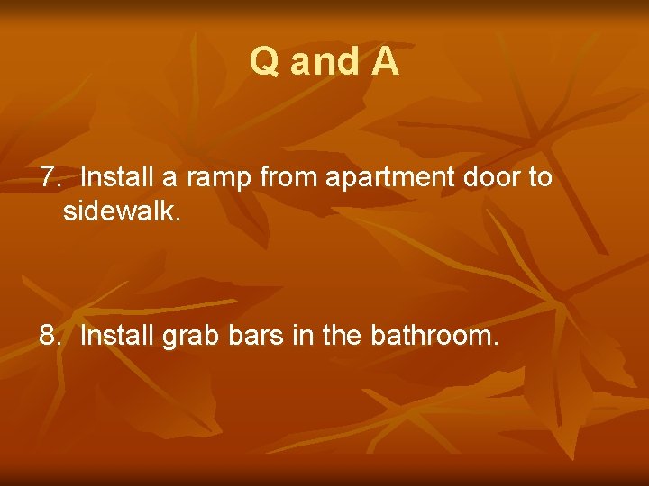 Q and A 7. Install a ramp from apartment door to sidewalk. 8. Install