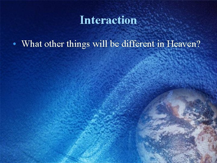 Interaction • What other things will be different in Heaven? 