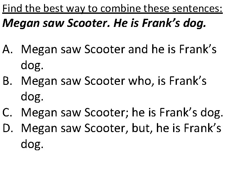 Find the best way to combine these sentences: Megan saw Scooter. He is Frank’s