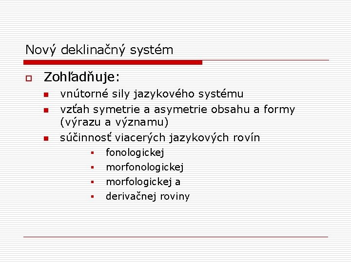 Nový deklinačný systém o Zohľadňuje: n n n vnútorné sily jazykového systému vzťah symetrie