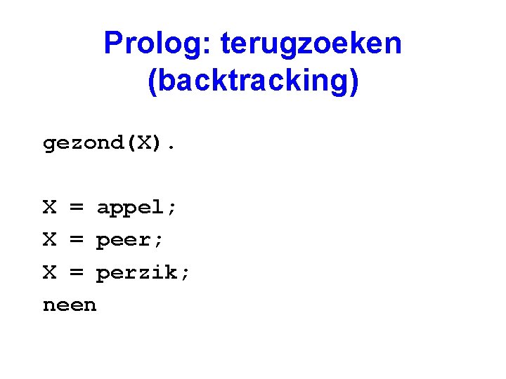 Prolog: terugzoeken (backtracking) gezond(X). X = appel; X = peer; X = perzik; neen