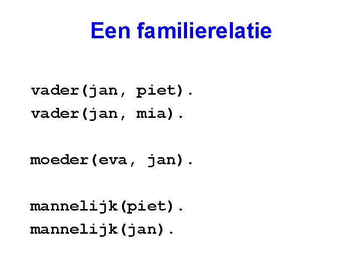 Een familierelatie vader(jan, piet). vader(jan, mia). moeder(eva, jan). mannelijk(piet). mannelijk(jan). 