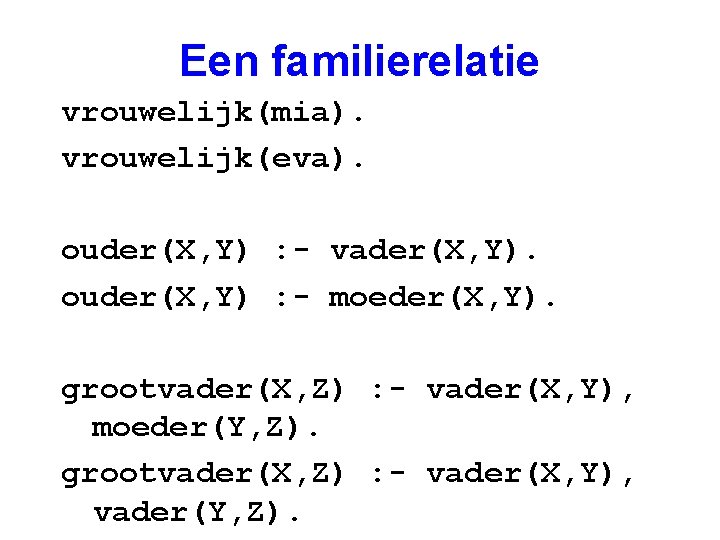 Een familierelatie vrouwelijk(mia). vrouwelijk(eva). ouder(X, Y) : - vader(X, Y). ouder(X, Y) : -