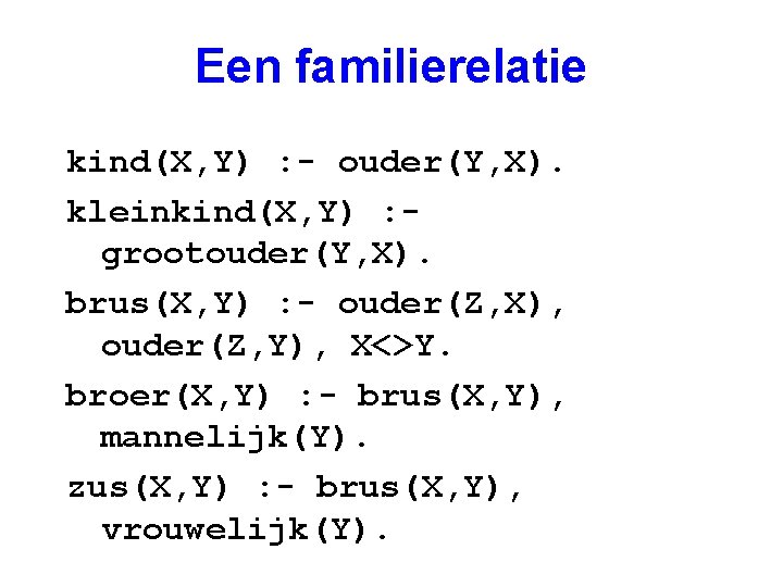 Een familierelatie kind(X, Y) : - ouder(Y, X). kleinkind(X, Y) : grootouder(Y, X). brus(X,