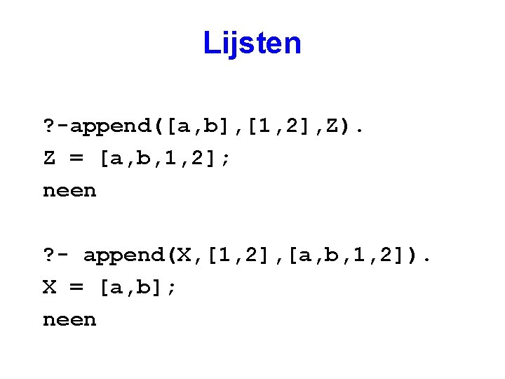 Lijsten ? -append([a, b], [1, 2], Z). Z = [a, b, 1, 2]; neen