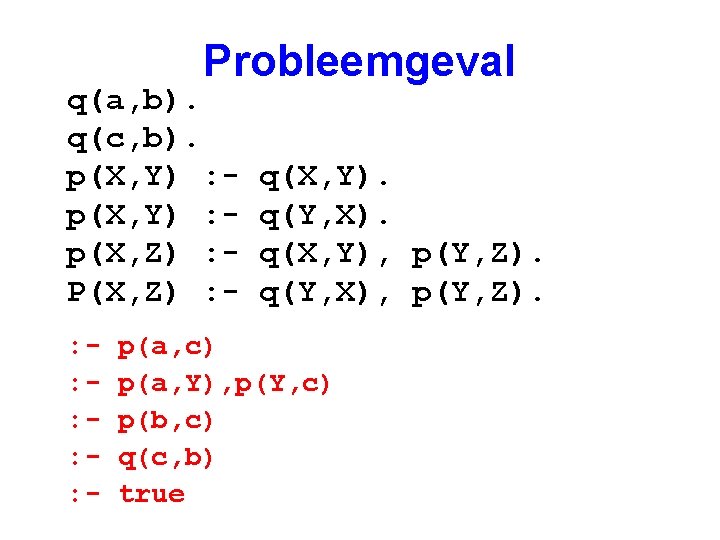 Probleemgeval q(a, b). q(c, b). p(X, Y) : p(X, Z) : P(X, Z) :