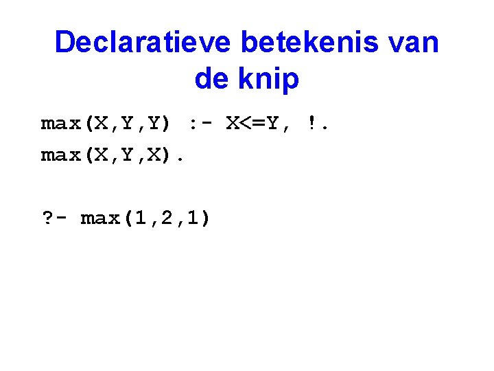 Declaratieve betekenis van de knip max(X, Y, Y) : - X<=Y, !. max(X, Y,