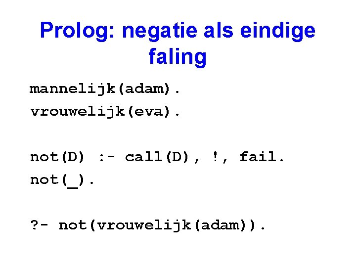 Prolog: negatie als eindige faling mannelijk(adam). vrouwelijk(eva). not(D) : - call(D), !, fail. not(_).