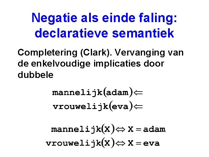 Negatie als einde faling: declaratieve semantiek Completering (Clark). Vervanging van de enkelvoudige implicaties door