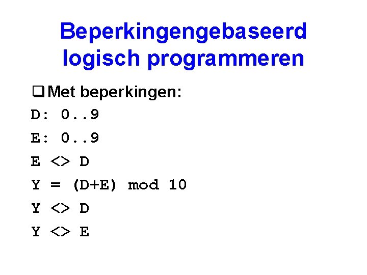 Beperkingengebaseerd logisch programmeren q Met beperkingen: D: 0. . 9 E <> D Y