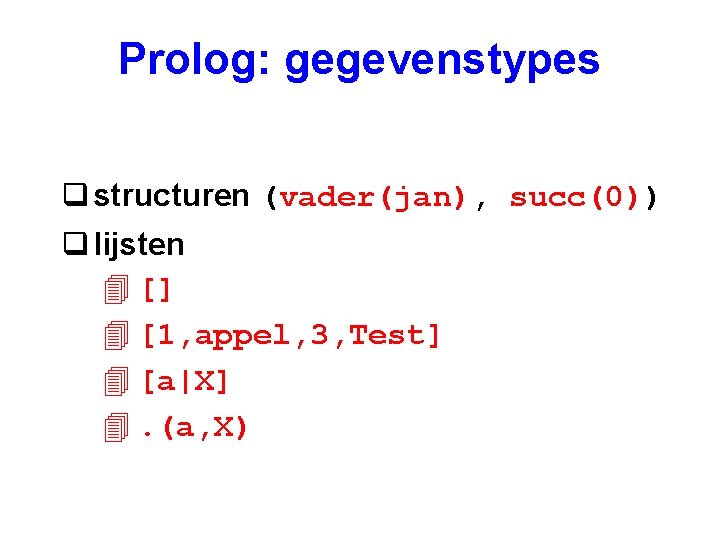 Prolog: gegevenstypes q structuren (vader(jan), succ(0)) q lijsten 4 [] 4 [1, appel, 3,