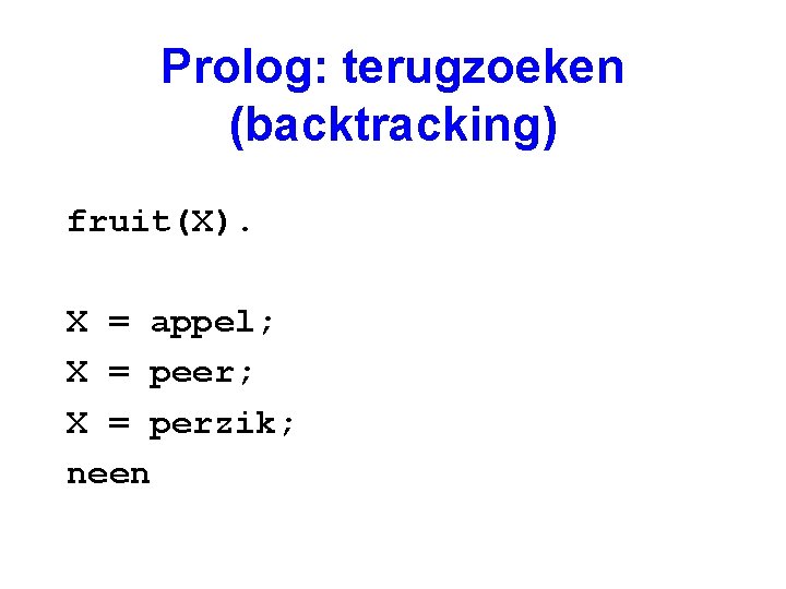 Prolog: terugzoeken (backtracking) fruit(X). X = appel; X = peer; X = perzik; neen