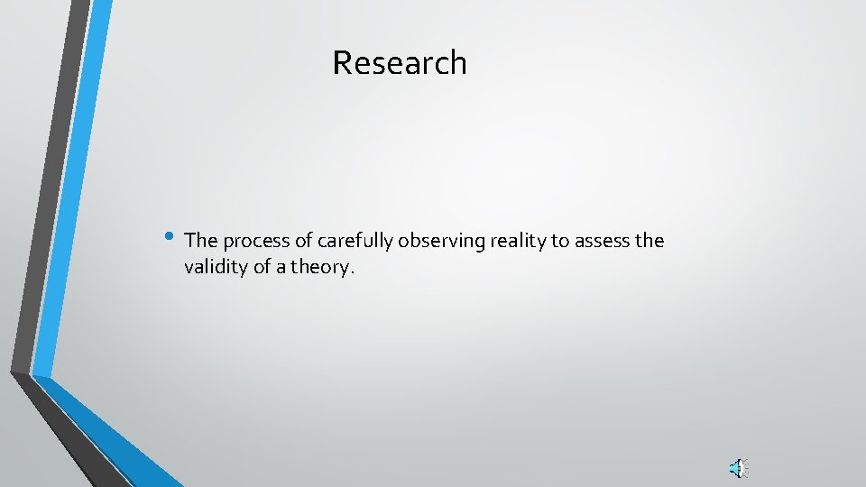 Research • The process of carefully observing reality to assess the validity of a
