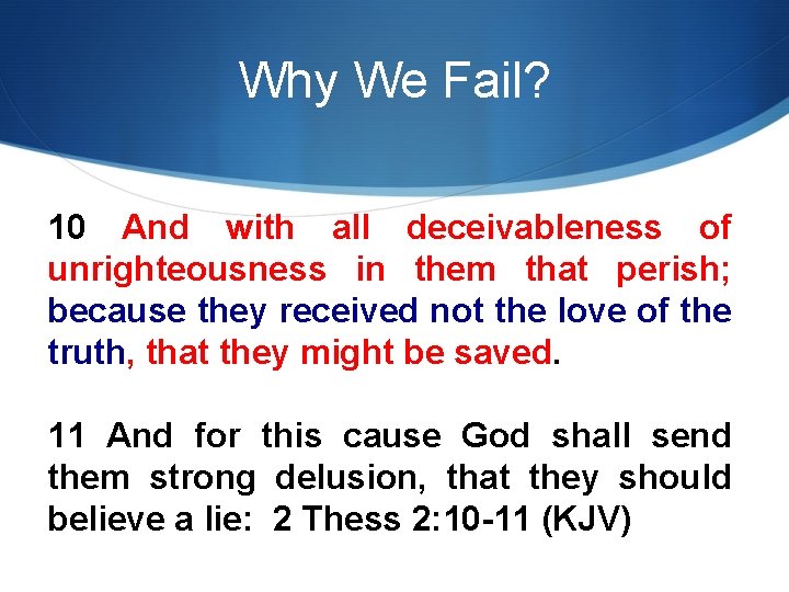 Why We Fail? 10 And with all deceivableness of unrighteousness in them that perish;