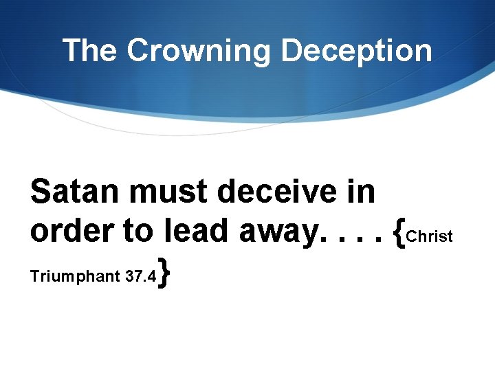 The Crowning Deception Satan must deceive in order to lead away. . {Christ Triumphant