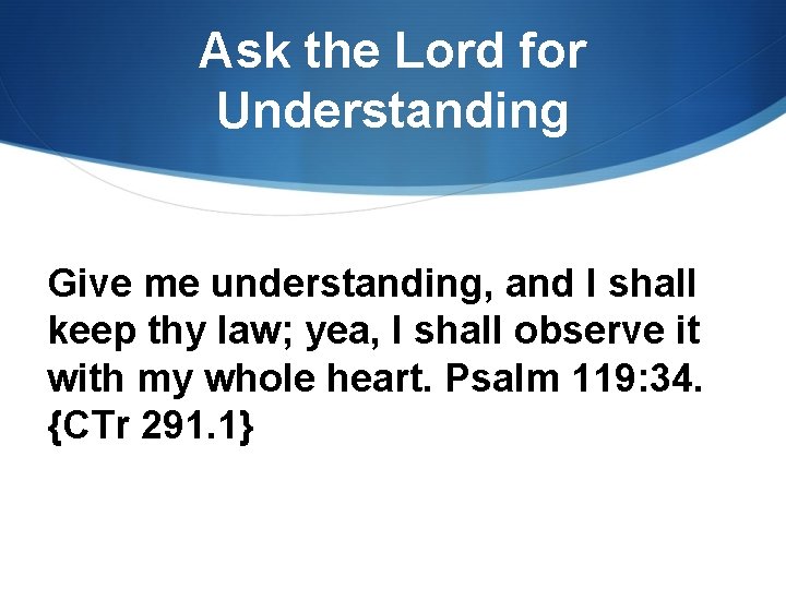 Ask the Lord for Understanding Give me understanding, and I shall keep thy law;