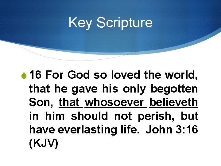 Key Scripture S 16 For God so loved the world, that he gave his