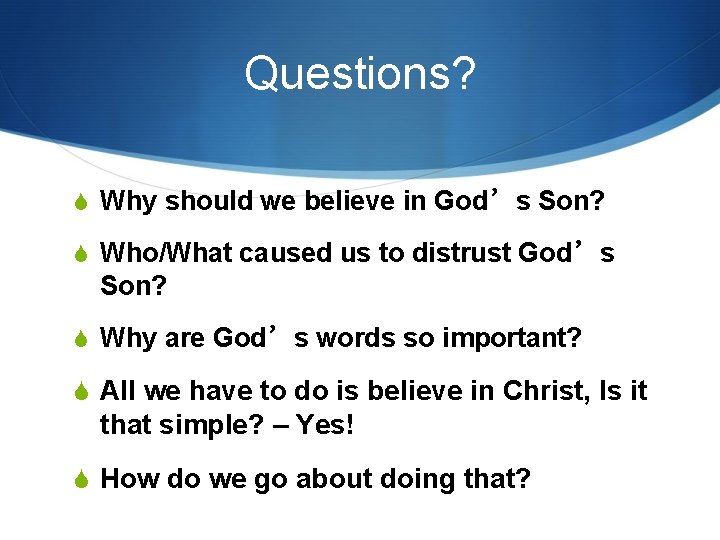 Questions? S Why should we believe in God’s Son? S Who/What caused us to