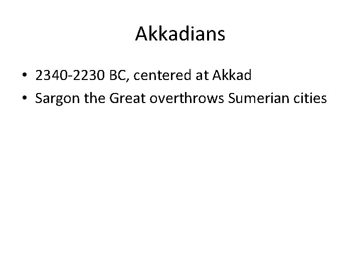 Akkadians • 2340 -2230 BC, centered at Akkad • Sargon the Great overthrows Sumerian
