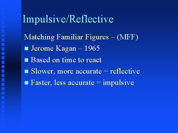 Impulsive/Reflective Matching Familiar Figures – (MFF) n Jerome Kagan – 1965 n Based on Impulsive/Reflective Matching Familiar Figures – (MFF) n Jerome Kagan – 1965 n Based on