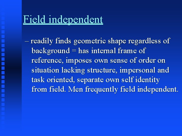 Field independent – readily finds geometric shape regardless of background = has internal frame Field independent – readily finds geometric shape regardless of background = has internal frame