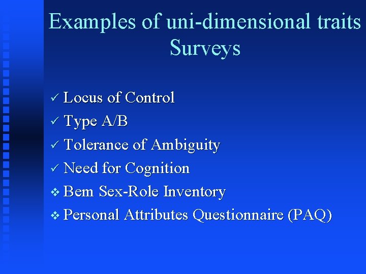 Examples of uni-dimensional traits Surveys ü Locus of Control ü Type A/B ü Tolerance Examples of uni-dimensional traits Surveys ü Locus of Control ü Type A/B ü Tolerance