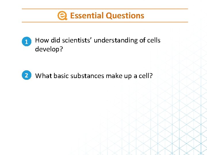 Essential Questions 1 How did scientists’ understanding of cells develop? 2 What basic substances