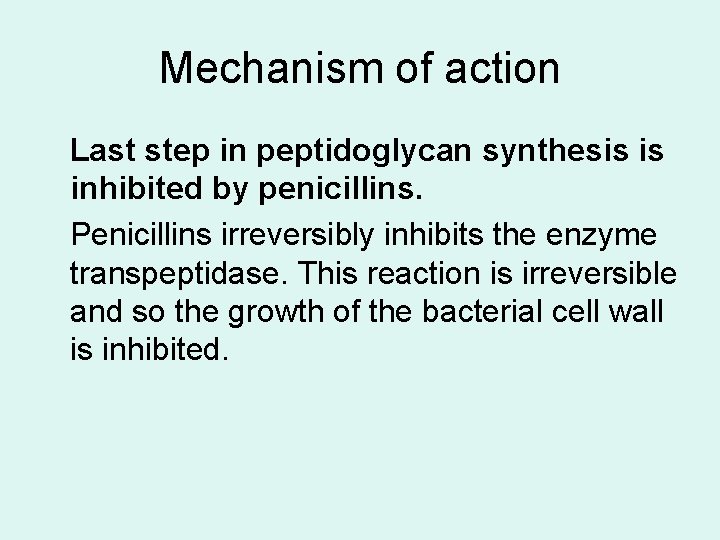 Mechanism of action Last step in peptidoglycan synthesis is inhibited by penicillins. Penicillins irreversibly