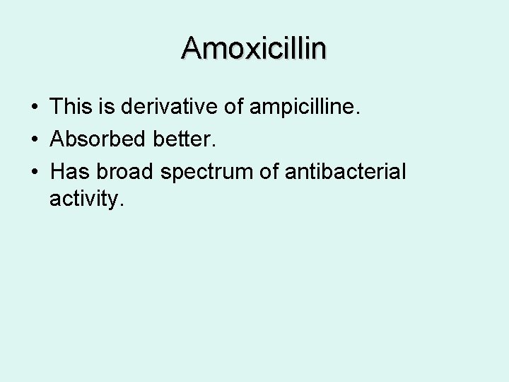 Amoxicillin • This is derivative of ampicilline. • Absorbed better. • Has broad spectrum