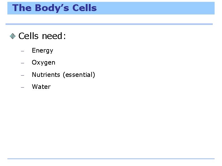 The Body’s Cells need: – Energy – Oxygen – Nutrients (essential) – Water 